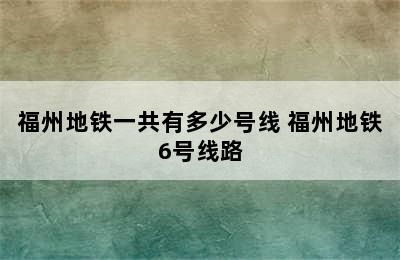 福州地铁一共有多少号线 福州地铁6号线路